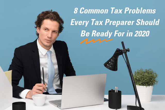 8 Common Tax Problems Every Tax Preparer Should Be Ready For in 2020