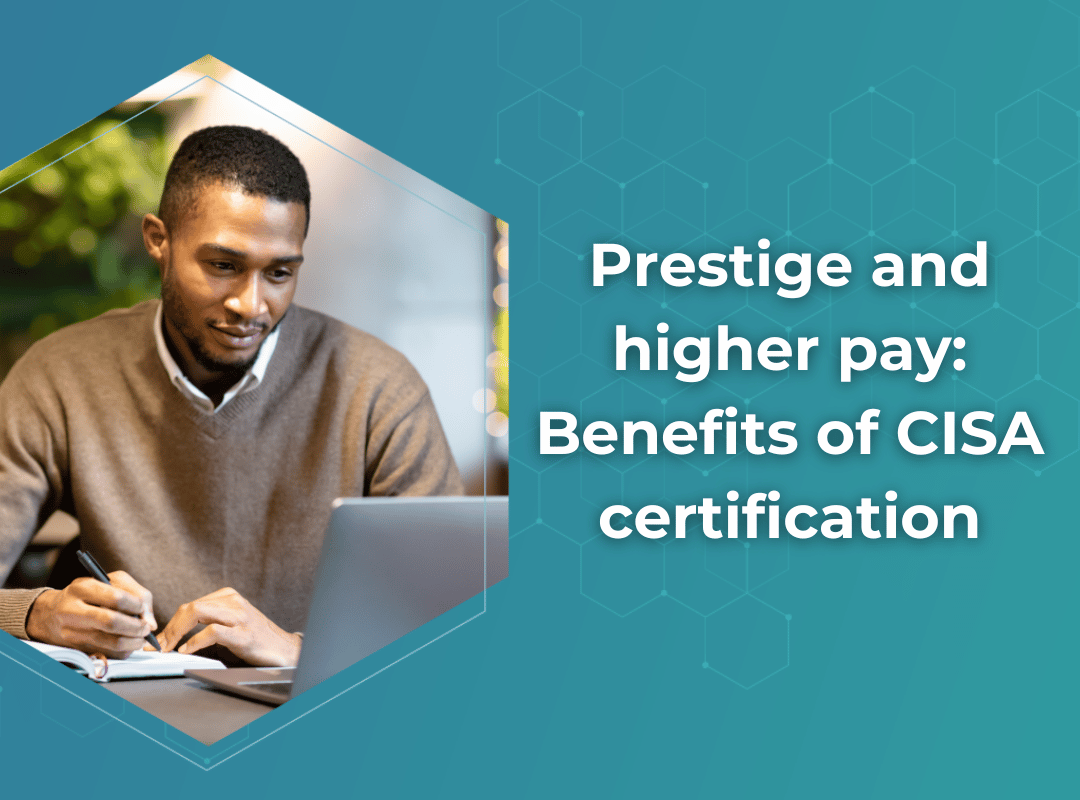 Prestige and higher pay: Benefits of CISA certification