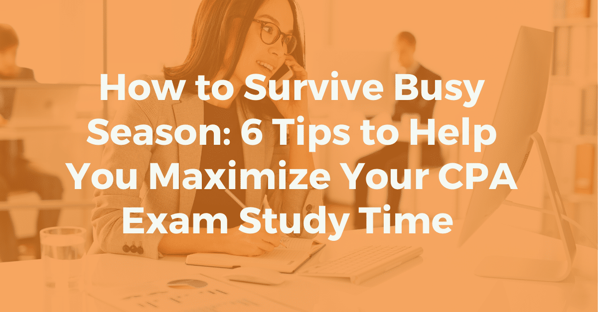 How to survive busy tax season: 6 tips to help you maximize your CPA Exam study time